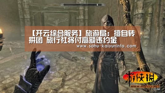 【开云综合服务】旅游局:擅自转拼团 旅行社将付高额违约金(图1) 开云官网