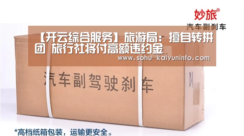 【开云综合服务】旅游局:擅自转拼团 旅行社将付高额违约金(图3) 开云官网
